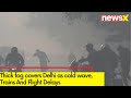 Trains And Flight Delays Due To Intense Fog | Cold Wave Continues In North India | NewsX