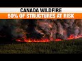 Canada | Wildfire | Devastation: 50% of Structures at Risk as Firefighters Battle Blaze | News9