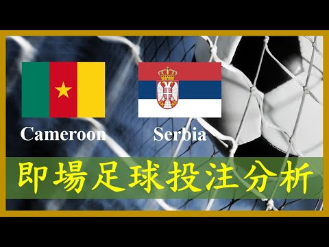 【World Cup Live Football Bet Analysis 世界盃  即場投注分析】Cameroon 喀麥隆 vs Serbia 塞爾維亞