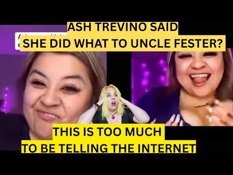 ASH TREVINO DID WHAT TO UNCLE FESTER? SHE SHOULD BE BANNED FROM THE INTERNET AT THIS POINT