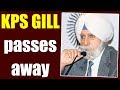 KPS Gill passes away in a Delhi hospital, he was 82 year old