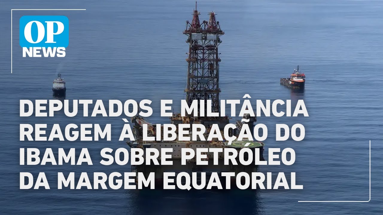 Militantes do Meio Ambiente reagem à liberação do Ibama sobre Margem Equatorial| OP News