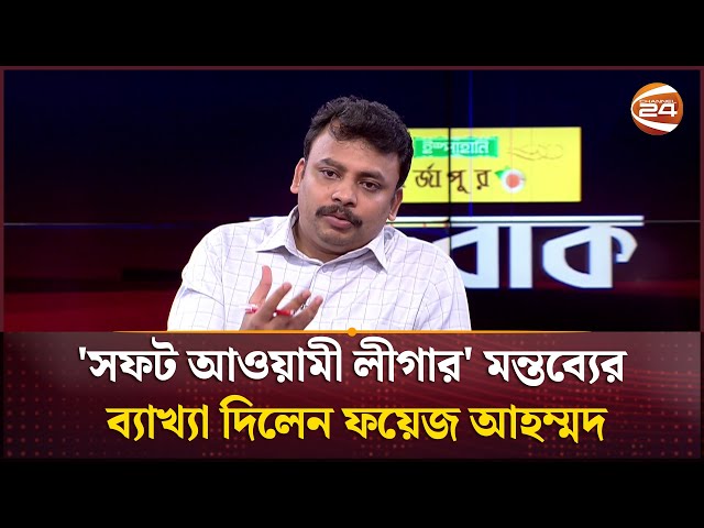 'সফট আওয়ামী লীগার' মন্তব্যের ব্যাখ্যা দিলেন ফয়েজ আহম্মদ | Foyez Ahammad | Mob | Channel 24