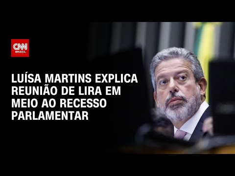 Luísa Martins explica reunião de Lira em meio ao recesso parlamentar | BASTIDORES CNN