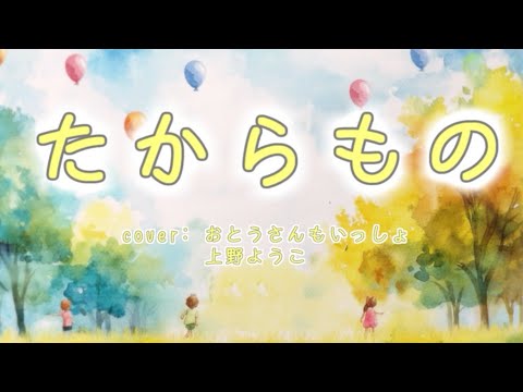 たからもの / おかあさんといっしょ「心温まる１０月の歌」　cover：おとうさんもいっしょ、上野ようこ