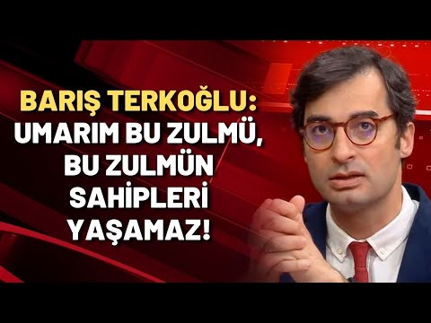 Barış Terkoğlu: Umarım bu zulmü, bu zulmün sahipleri yaşamaz!