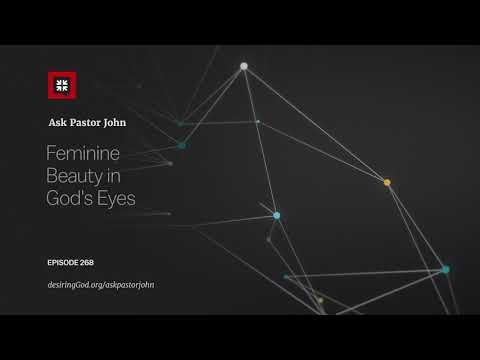 Feminine Beauty in God’s Eyes // Ask Pastor John