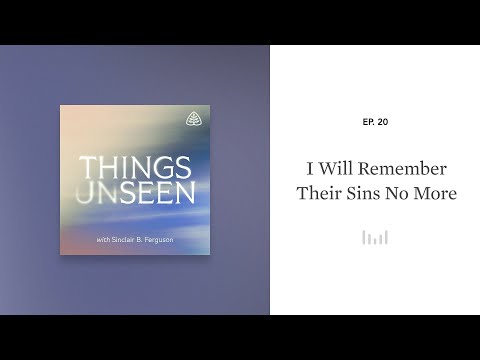 I Will Remember Their Sins No More: Things Unseen with Sinclair B. Ferguson