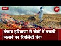 Air Pollution | Punjab-Haryana में खेतों में पराली जलाने का रिएलिटी चेक