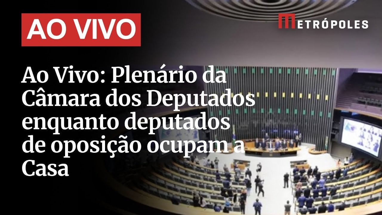 Ao Vivo Plenário da Câmara dos Deputados enquanto deputados de oposição ocupam a Casa