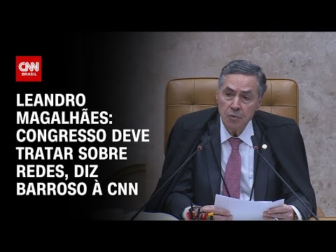 ​Leandro Magalhães: Congresso deve tratar sobre redes, diz Barroso à CNN | CNN ARENA