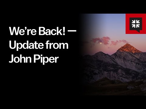 We’re Back! — Update from John Piper // Ask Pastor John