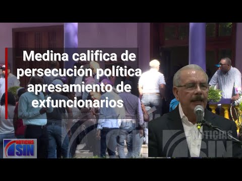 Medina califica de persecución política apresamiento de exfuncionarios