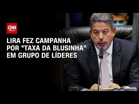 ​Lira fez campanha por “taxa da blusinha” em grupo de líderes | BASTIDORES CNN