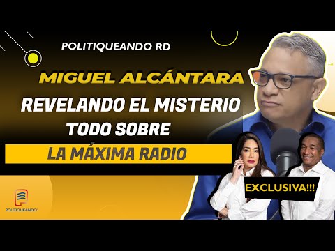 Revelando el Misterio: Miguel Alcántara Cuenta Todo sobre la Máxima Radio en Politiqueando RD