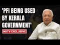 Kerala Governor vs State Government Row | Arif Mohammed Khan: PFI Being Used By State
