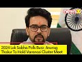 Anurag Singh Thakur To Hold Varanasi Cluster Meet | Lok Sabha Polls 2024 | NewsX
