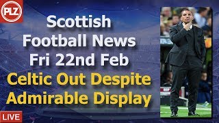 Celtic Out Despite Good Display – Friday 22nd February – PLZ Scottish Football News