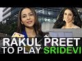 Rakul Preet Shares Her Role Playing Sridevi In NTR Biopic