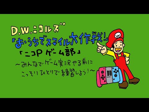 D.W.ニコルズ『おうちでスマイル大作戦!』「ニコP ゲーム部」〜みんなでゲーム実況やる前にこっそりひとりで練習しよう!〜