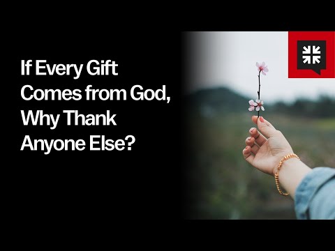 If Every Gift Comes from God, Why Thank Anyone Else?