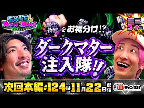 【次回：本編11/22(土)配信】暗黒物質をお裾分け!?ダークマター注入隊!![前編]はパチンコフロアのお客様へ直接プレゼント!まさかの新たな効果が発覚!?丨EXITのPACHI⇄BANG#123.5
