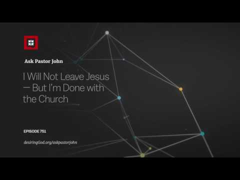 I Will Not Leave Jesus – But I'm Done with the Church // Ask Pastor John