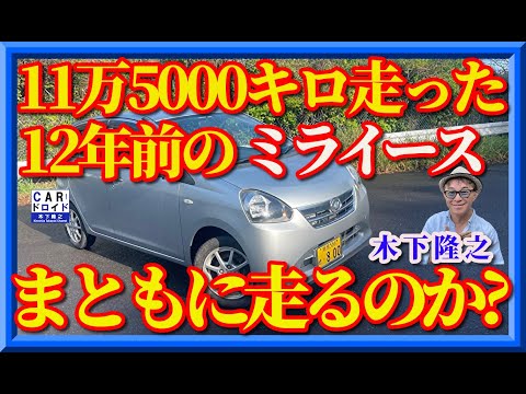 【旧車のダイハツミライースはまともに走るのか?】12年前、11万5000km走行。廃車にすべきか乗り続けるべきか。木下隆之が現状を確認しました。