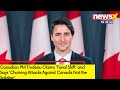 Canadian PM Trudeau Claims Tonal Shift | Says Churning Attacks Against Canada Not the Solution