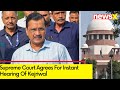 Kejriwals Plea Assigned To Special Bench | Sc Agrees For Instant Hearing Of Kejriwal |  NewsX