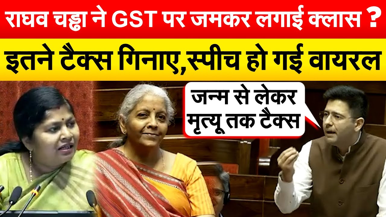 RAGHAV CHADDA ने GST पर जमकर लगाई क्लास ? इतने टैक्स गिनाए,स्पीच हो गई वायरल