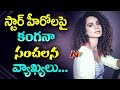 Kangana Ranaut Shocking Comments on Star Heroes