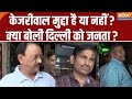Lok Sabha Election2024: Arvind Kejriwal मुद्दा है या नहीं ? क्या बोली Delhi की जनता ?