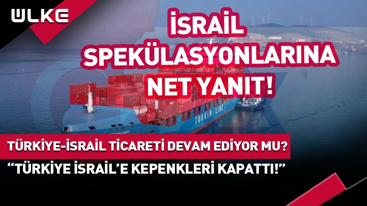 Türkiye-İsrail Ticareti Devam Ediyor Mu? Yetkili Ağızdan İlk Açıklama... #haber