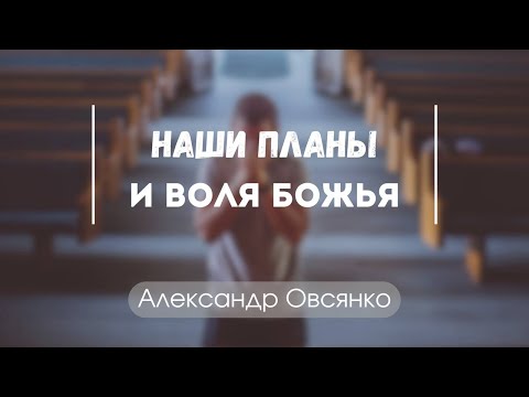 "Наши планы и воля Божья" Александр Овсянко