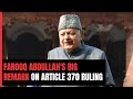 Farooq Abdullah On Supreme Court Ruling On Article 370: Let Jammu And Kashmir Go To Hell