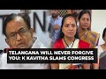 K Kavitha on P Chidambaram's apology: 'Telangana people will never forgive Congress'