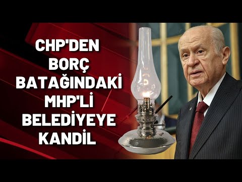 CHP'DEN BORÇ BATAĞINDAKİ MHP'Lİ BELEDİYEYE KANDİL