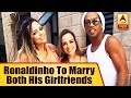 Soccer legend Ronaldinho to marry two women  same time!
