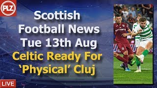 Celtic Ready For ‘Physical’ Cluj – Tuesday 13th August – PLZ Soccer Scottish Bulletin