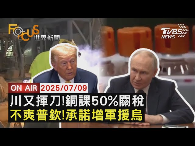 川普再揮刀! 銅課50%關稅 藥恐高達200%　嗆普欽"滿嘴廢話" 川普核准送烏防禦武器　台零件組成俄武器 澤倫斯基批對和平犯罪｜FOCUS世界新聞