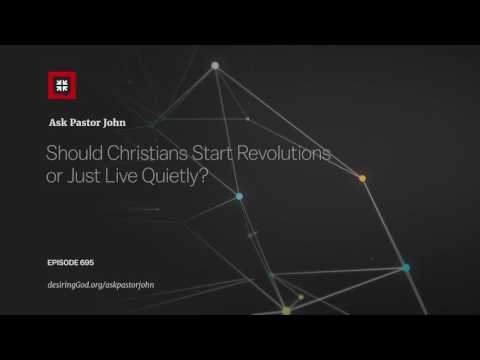 Should Christians Start Revolutions or Just Live Quietly? // Ask Pastor John