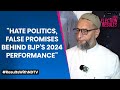 Election Results 2024 | A Owaisi: Hate Politics, False Promises Behind BJPs 2024 Performance