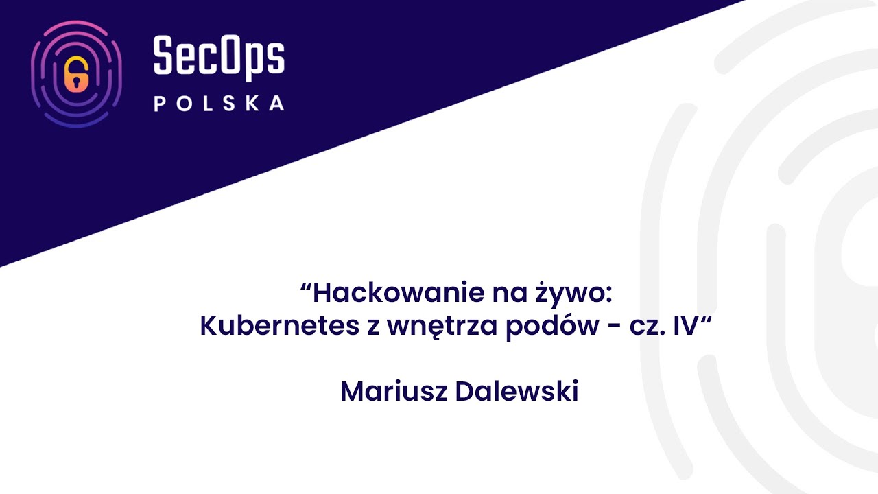 [#65] Lightning talk - "Hackowanie na żywo: Kubernetes z wnętrza podów - cz. IV" - Mariusz Dalewski