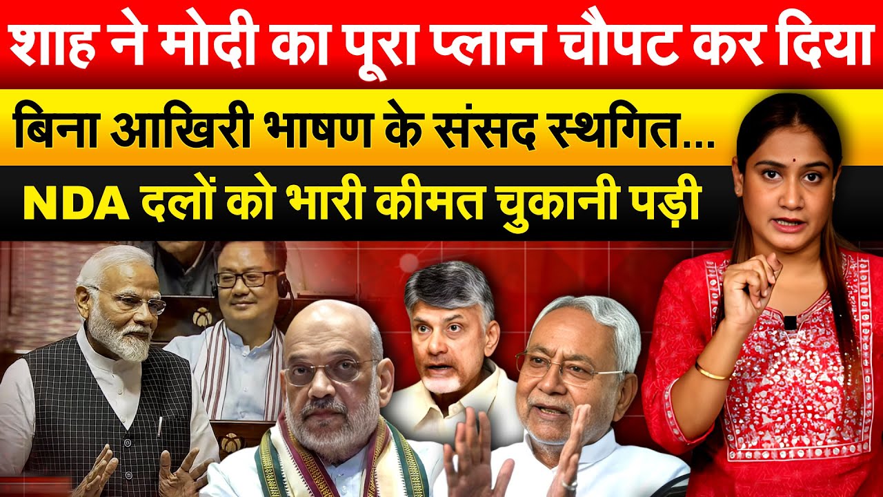 Amit Shah ने Modi का पूरा प्लान चौपट कर दिया..बिना आखिरी भाषण के संसद स्थगित…