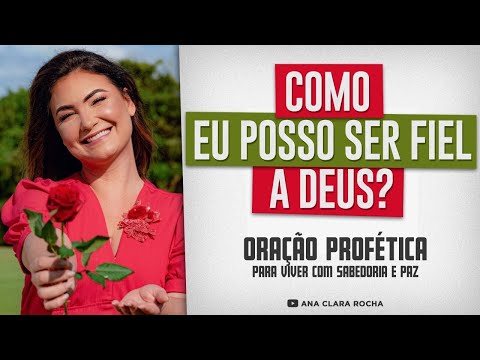 Oração Profética COMO EU POSSO SER FIEL A DEUS Ana Clara Rocha