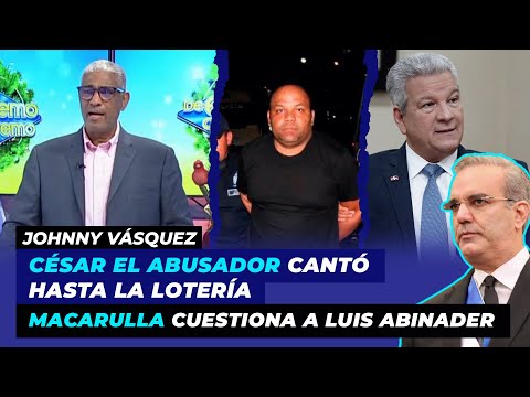 César el abusador cantó hasta la Lotería, Macarulla cuestiona a Luis Abinader | Johnny Vásquez