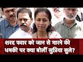 निम्न स्तर की राजनीति: Sharad Pawar को जान से मारने की धमकी पर Supriya Sule