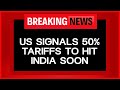 Trump Tariffs News | Indias Resilience Message As US Issues Notice On Additional 25% Tariffs