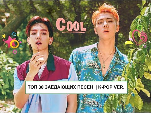 💕ТОП 30 ЗАЕДАЮЩИХ ПЕСЕН || K-POP VER.